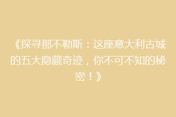 《探寻那不勒斯:这座意大利古城的五大隐藏奇迹,你不可不知的秘密!》