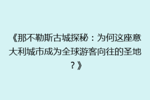 《那不勒斯古城探秘：为何这座意大利城市成为全球游客向往的圣地？》