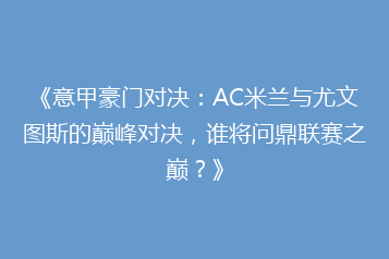 《意甲豪门对决:AC米兰与尤文图斯的巅峰对决,谁将问鼎联赛之巅?》