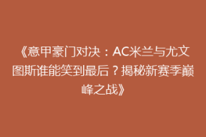 《意甲豪门对决：AC米兰与尤文图斯谁能笑到最后？揭秘新赛季巅峰之战》