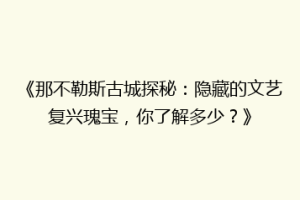 《那不勒斯古城探秘：隐藏的文艺复兴瑰宝，你了解多少？》