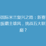 揭秘国际米兰复兴之路：新赛季能否重振霸主雄风，挑战五大联赛之巅？