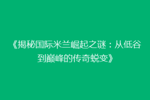 《揭秘国际米兰崛起之谜：从低谷到巅峰的传奇蜕变》