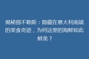 揭秘那不勒斯：隐藏在意大利南端的美食奇迹，为何这里的海鲜如此鲜美？