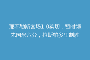 那不勒斯客场1-0莱切，暂时领先国米六分，拉斯帕多里制胜