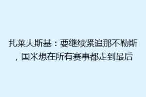 扎莱夫斯基：要继续紧追那不勒斯，国米想在所有赛事都走到最后