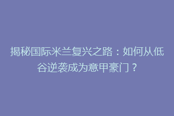 揭秘国际米兰复兴之路:如何从低谷逆袭成为意甲豪门?