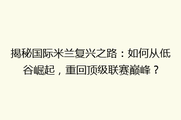 揭秘国际米兰复兴之路:如何从低谷崛起,重回顶级联赛巅峰?
