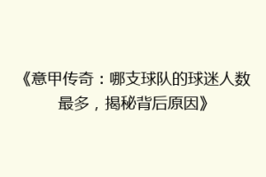 《意甲传奇：哪支球队的球迷人数最多，揭秘背后原因》