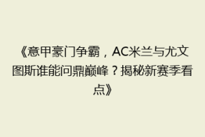 《意甲豪门争霸，AC米兰与尤文图斯谁能问鼎巅峰？揭秘新赛季看点》
