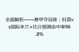 全面解析——意甲夺冠夜：科莫vs国际米兰+比分预测命中率96.8%