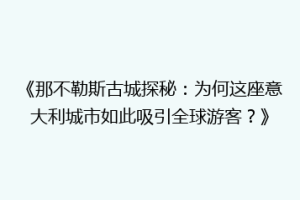 《那不勒斯古城探秘：为何这座意大利城市如此吸引全球游客？》