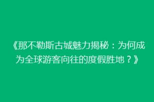 《那不勒斯古城魅力揭秘：为何成为全球游客向往的度假胜地？》