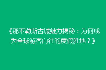 《那不勒斯古城魅力揭秘:为何成为全球游客向往的度假胜地?》