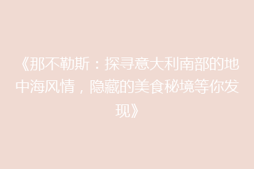 《那不勒斯:探寻意大利南部的地中海风情,隐藏的美食秘境等你发现》