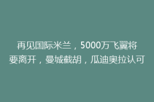 再见国际米兰，5000万飞翼将要离开，曼城截胡，瓜迪奥拉认可