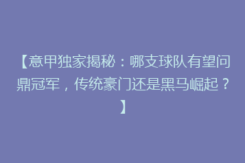 【意甲独家揭秘：哪支球队有望问鼎冠军，传统豪门还是黑马崛起？】