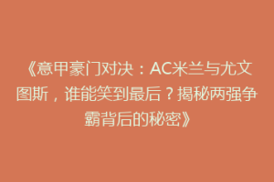《意甲豪门对决：AC米兰与尤文图斯，谁能笑到最后？揭秘两强争霸背后的秘密》