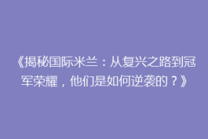 《揭秘国际米兰：从复兴之路到冠军荣耀，他们是如何逆袭的？》