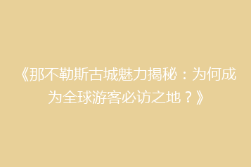 《那不勒斯古城魅力揭秘:为何成为全球游客必访之地?》