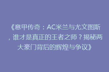 《意甲传奇：AC米兰与尤文图斯，谁才是真正的王者之师？揭秘两大豪门背后的辉煌与争议》