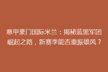 意甲豪门国际米兰:揭秘蓝黑军团崛起之路,新赛季能否重振雄风?
