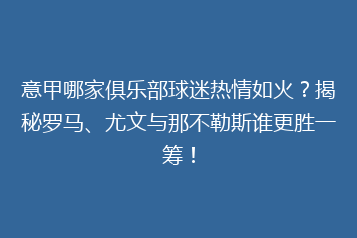意甲哪家俱乐部球迷热情如火?揭秘罗马、尤文与那不勒斯谁更胜一筹!