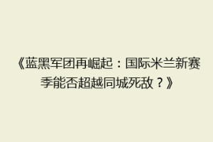《蓝黑军团再崛起：国际米兰新赛季能否超越同城死敌？》