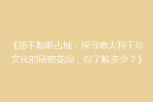 《那不勒斯古城：探寻意大利千年文化的秘密花园，你了解多少？》