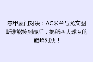 意甲豪门对决:AC米兰与尤文图斯谁能笑到最后,揭秘两大球队的巅峰对决!