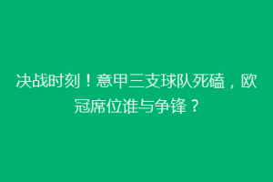 决战时刻！意甲三支球队死磕，欧冠席位谁与争锋？