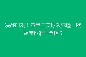 决战时刻!意甲三支球队死磕,欧冠席位谁与争锋?