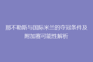 那不勒斯与国际米兰的夺冠条件及附加赛可能性解析