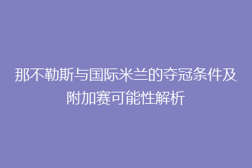 那不勒斯与国际米兰的夺冠条件及附加赛可能性解析