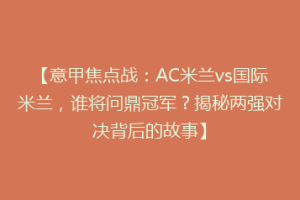 【意甲焦点战：AC米兰vs国际米兰，谁将问鼎冠军？揭秘两强对决背后的故事】