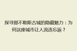探寻那不勒斯古城的隐藏魅力：为何这座城市让人流连忘返？