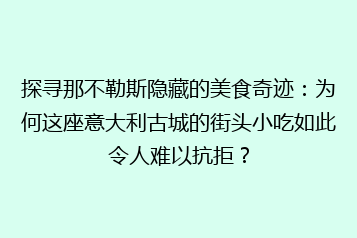 探寻那不勒斯隐藏的美食奇迹:为何这座意大利古城的街头小吃如此令人难以抗拒?