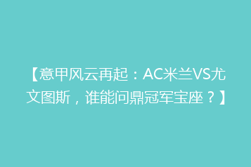 【意甲风云再起：AC米兰VS尤文图斯，谁能问鼎冠军宝座？】