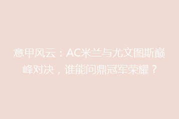 意甲风云:AC米兰与尤文图斯巅峰对决,谁能问鼎冠军荣耀?