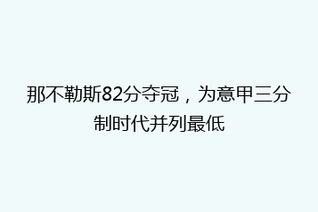 那不勒斯82分夺冠,为意甲三分制时代并列最低
