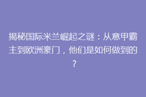 揭秘国际米兰崛起之谜：从意甲霸主到欧洲豪门，他们是如何做到的？