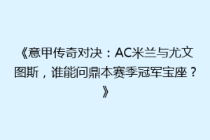 《意甲传奇对决：AC米兰与尤文图斯，谁能问鼎本赛季冠军宝座？》