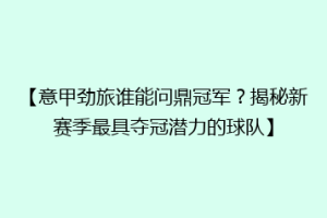 【意甲劲旅谁能问鼎冠军？揭秘新赛季最具夺冠潜力的球队】
