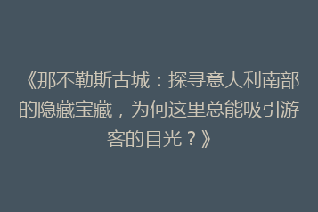 《那不勒斯古城:探寻意大利南部的隐藏宝藏,为何这里总能吸引游客的目光?》