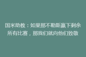国米助教：如果那不勒斯赢下剩余所有比赛，那我们就向他们致敬