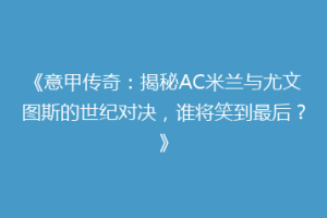 《意甲传奇：揭秘AC米兰与尤文图斯的世纪对决，谁将笑到最后？》