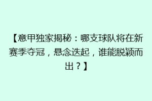 【意甲独家揭秘：哪支球队将在新赛季夺冠，悬念迭起，谁能脱颖而出？】