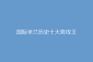 国际米兰历史十大助攻王