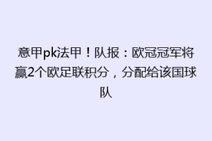 意甲pk法甲！队报：欧冠冠军将赢2个欧足联积分，分配给该国球队