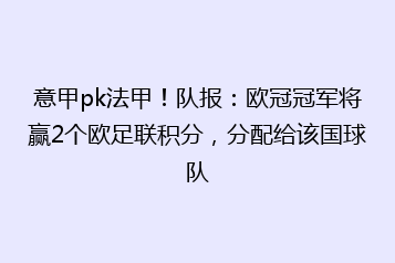 意甲pk法甲！队报：欧冠冠军将赢2个欧足联积分，分配给该国球队